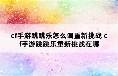 cf手游跳跳乐怎么调重新挑战 cf手游跳跳乐重新挑战在哪